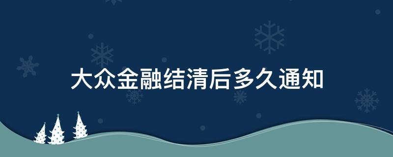 大众金融结清后多久通知 大众金融结清多久寄出资料