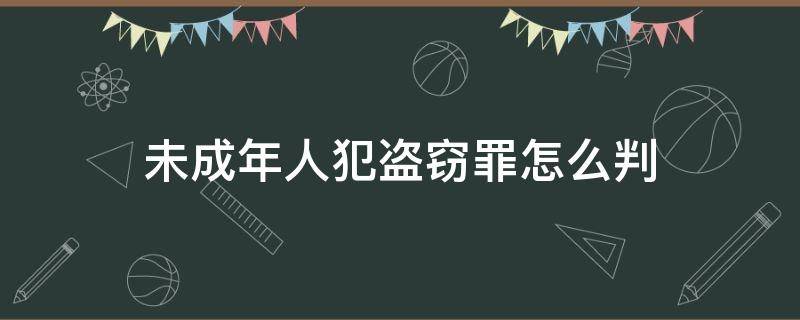 未成年人犯盜竊罪怎么判 未成年盜竊罪怎么判刑