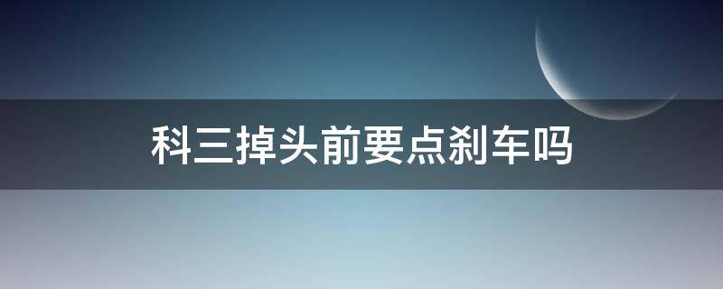 科三掉头前要点刹车吗（科三掉头需不需要点刹车）