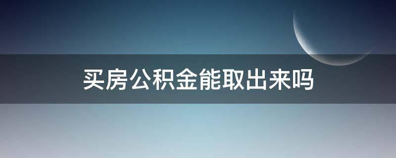 買房公積金能取出來嗎 在老家買房公積金能取出來嗎