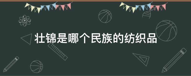 壮锦是哪个民族的纺织品 壮锦是壮族的吗