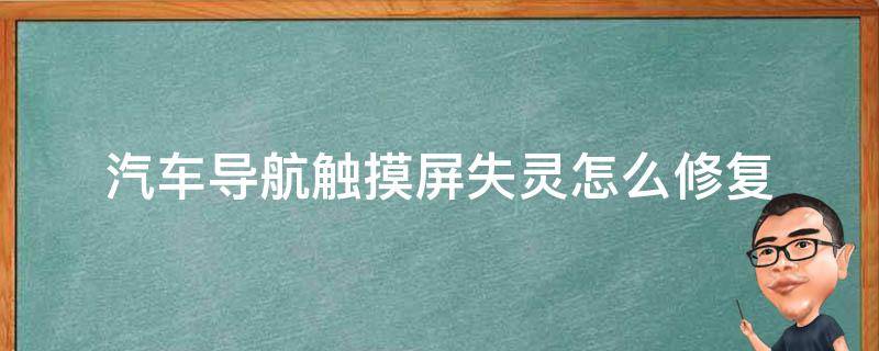 汽車導航觸摸屏失靈怎么修復 汽車導航觸摸屏失靈可以修復