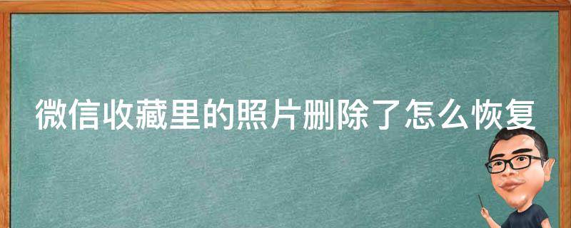 微信收藏里的照片删除了怎么恢复（微信收藏里的照片删除了怎么恢复正常）