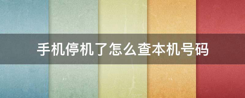 手机停机了怎么查本机号码（双卡手机停机了怎么查本机号码）