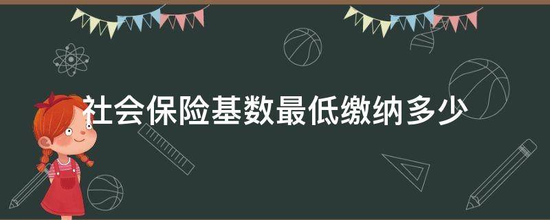 社会保险基数最低缴纳多少（社会保险的最低缴费基数是多少）