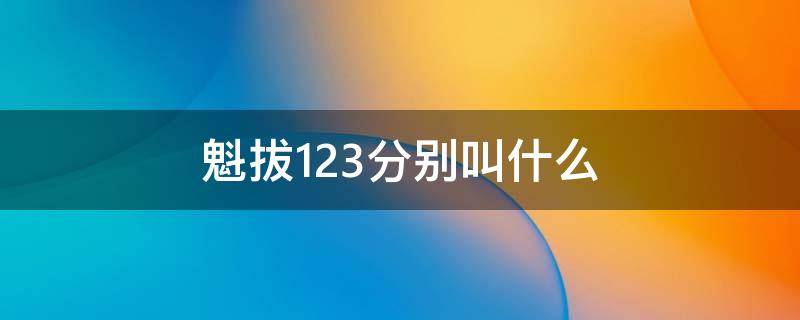 魁拔123分別叫什么 魁拔1234分別叫什么