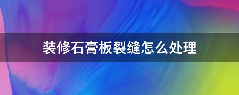 裝修石膏板裂縫怎么處理 家裝石膏板裂縫怎么處理