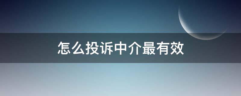 怎么投訴中介最有效（怎么可以投訴中介）