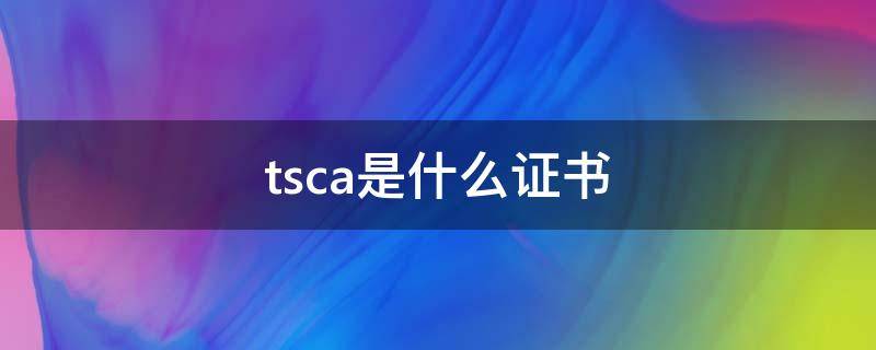 tsca是什么证书 TSCA是什么