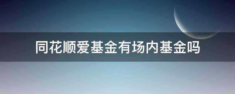 同花順愛基金有場內(nèi)基金嗎（同花順里的基金是場內(nèi)基金嗎）