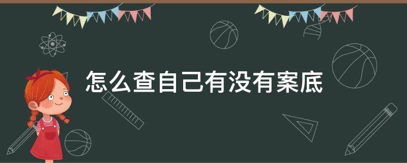 怎么查自己有没有案底（个人怎么查自己有没有案底）