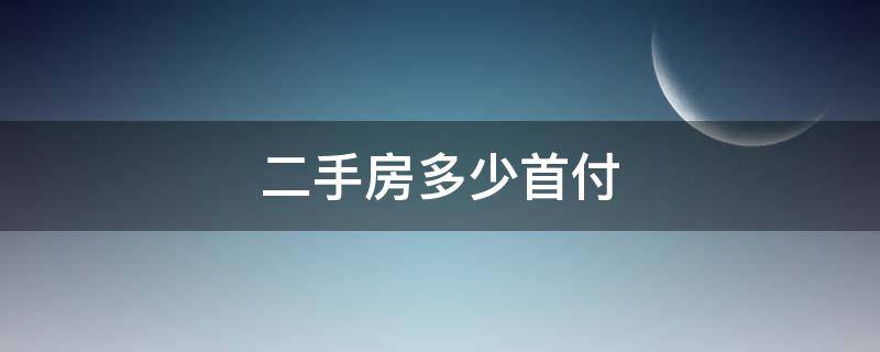 二手房多少首付（二手房房子首付多少）