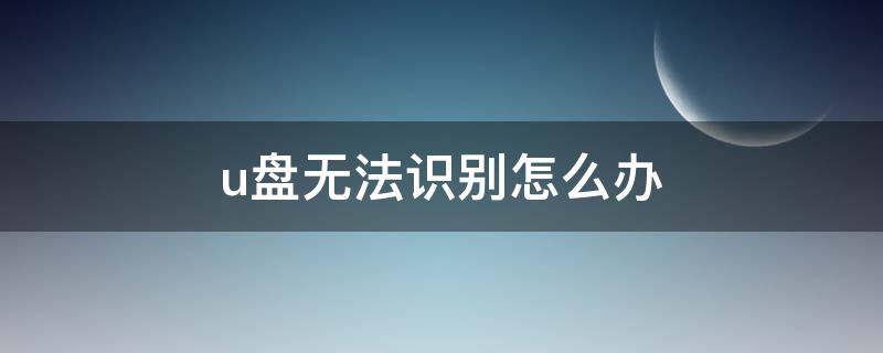 u盘无法识别怎么办 u盘无法识别如何修复