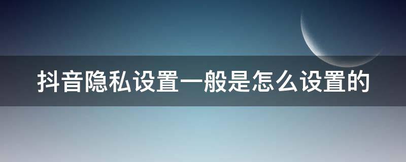 抖音隐私设置一般是怎么设置的 抖音隐私设置一般是怎么设置的呢