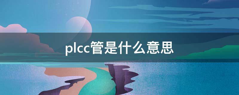 plcc管是什么意思（Plcc是什么）