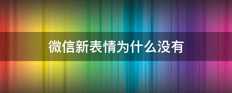 微信新表情为什么没有（微信的新表情为什么没有）