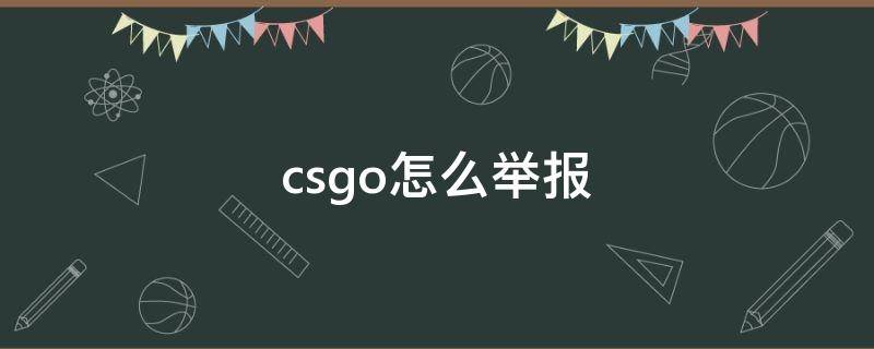 csgo怎么舉報（csgo怎么舉報對面開掛1001csgo怎么舉）