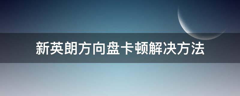 新英朗方向盘卡顿解决方法 新英朗跑高速方向盘卡顿