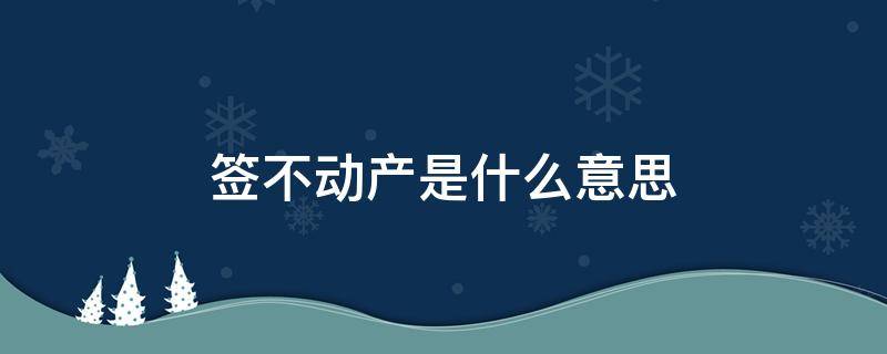 簽不動產(chǎn)是什么意思（買房子簽不動產(chǎn)是什么意思）