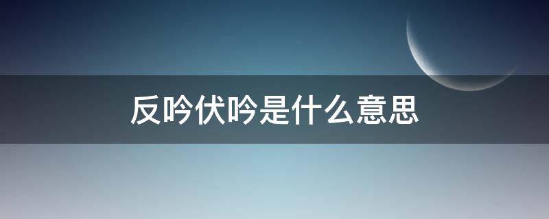 反吟伏吟是什么意思（六爻反吟伏吟是什么意思）