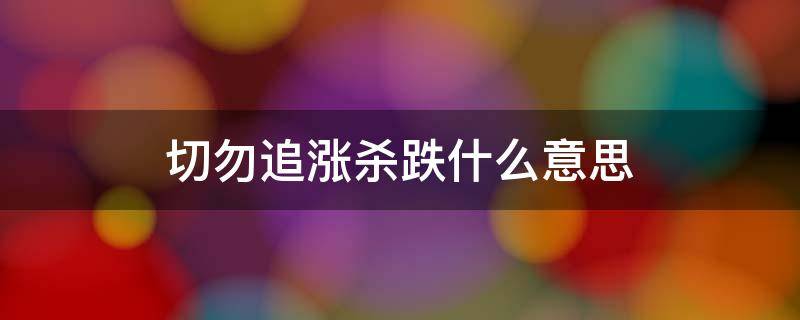 切勿追漲殺跌什么意思 殺漲追跌的意思