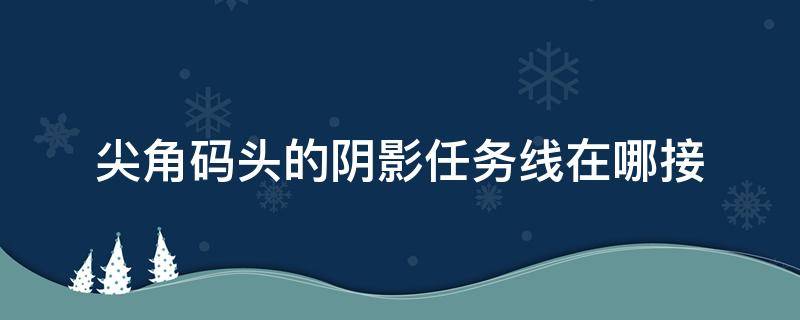 尖角码头的阴影任务线在哪接 魔兽世界尖角码头的阴影任务我怎么找不到