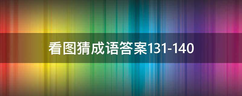 看圖猜成語答案131-140（看圖猜成語答案及圖片龍針虎猴成語）