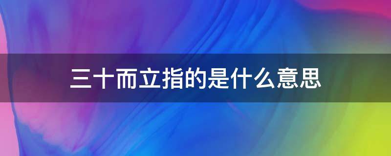 三十而立指的是什么意思 三十而立是什么含义