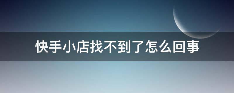 快手小店找不到了怎么回事 快手小店怎么找不着了