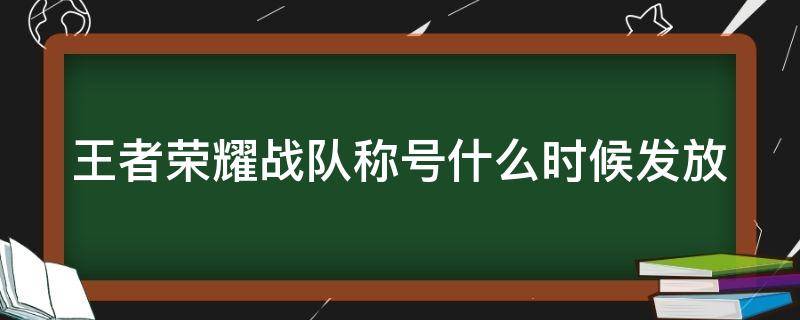 王者榮耀戰(zhàn)隊(duì)稱號(hào)什么時(shí)候發(fā)放（王者榮耀戰(zhàn)隊(duì)稱號(hào)要打戰(zhàn)隊(duì)賽嗎）