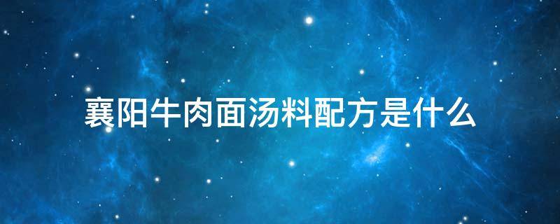 襄阳牛肉面汤料配方是什么 襄阳牛肉面高汤的配方