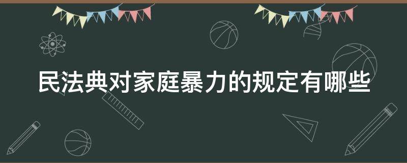 民法典对家庭暴力的规定有哪些 中华人民共和国民法典关于家庭暴力