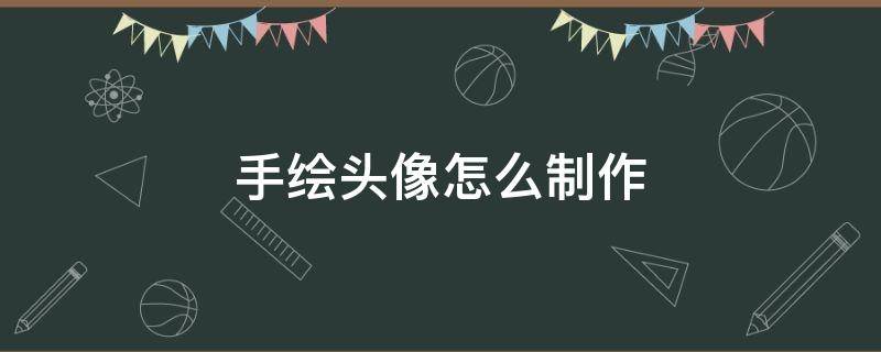 手绘头像怎么制作 手绘头像怎么制作真人