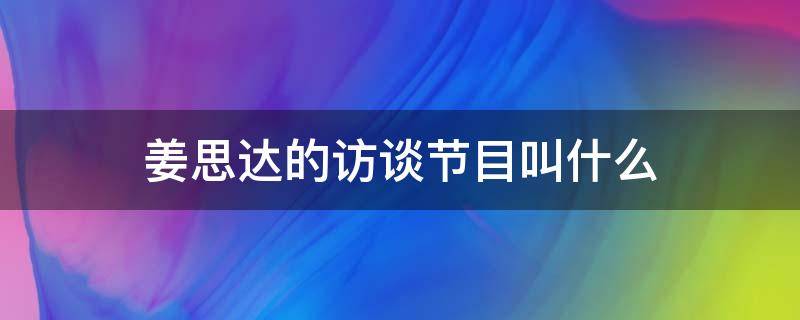 姜思達(dá)的訪談節(jié)目叫什么（姜思達(dá)主持的訪談）