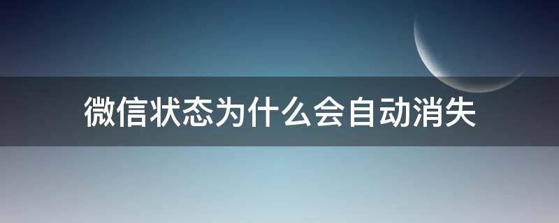 微信状态为什么会自动消失 微信状态是不是会自动消失