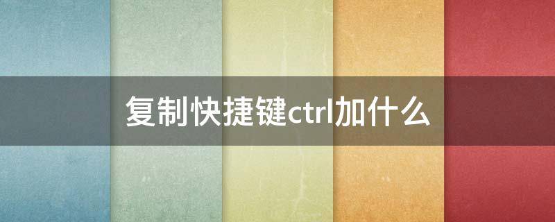 复制快捷键ctrl加什么 复制快捷键ctrl加什么怎么操作