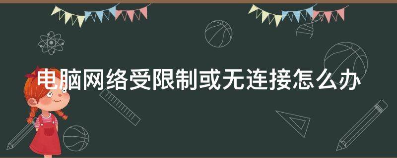 电脑网络受限制或无连接怎么办（电脑连网受限制无连接是什么原因）