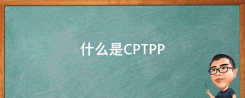 什么是CPTPP 什么是CPTG標(biāo)準(zhǔn)