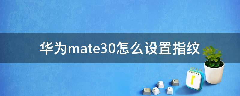 華為mate30怎么設(shè)置指紋（華為mate30怎么設(shè)置指紋鎖屏）