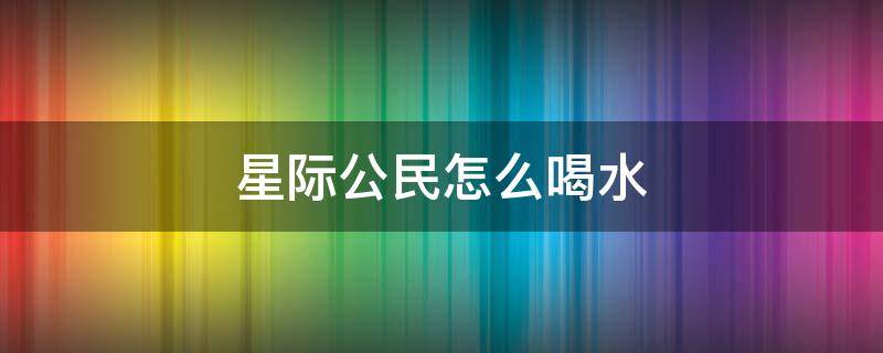 星際公民怎么喝水（星際公民怎么買(mǎi)水）