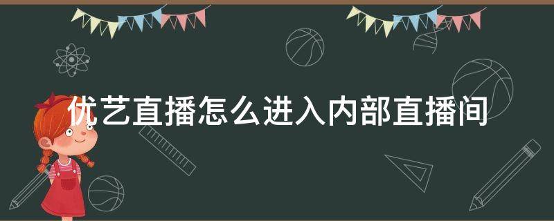 优艺直播怎么进入内部直播间 优艺直播吧内部直播间怎么进