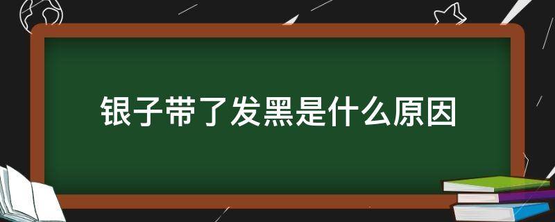 銀子帶了發(fā)黑是什么原因（銀子發(fā)黑是什么原因）