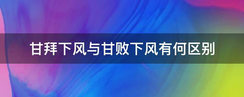 甘拜下風(fēng)與甘敗下風(fēng)有何區(qū)別 甘拜下風(fēng)與甘敗下風(fēng)有何區(qū)別思萊德