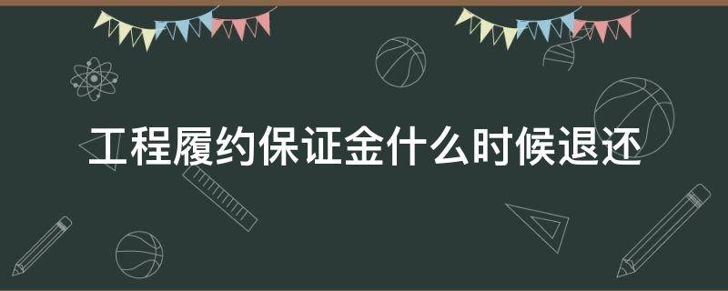 工程履约保证金什么时候退还（建筑工程履约保证金什么时候退还）