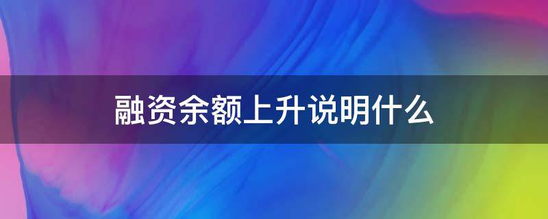 融资余额上升说明什么 融资余额一直在上升说明什么问题