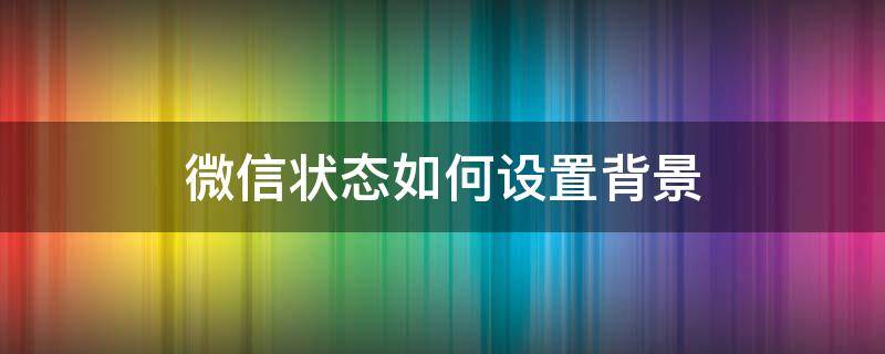 微信状态如何设置背景 微信状态如何设置背景图