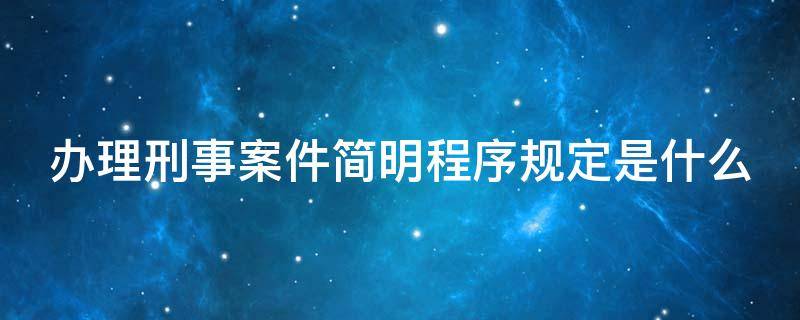 办理刑事案件简明程序规定是什么 办理刑事案件简明程序规定是什么法律