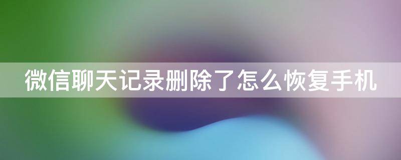 微信聊天记录删除了怎么恢复手机（微信聊天记录删除了怎么恢复手机操作）