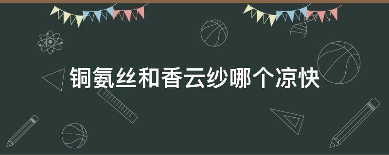 銅氨絲和香云紗哪個(gè)涼快 銅氨絲和香云紗哪個(gè)好