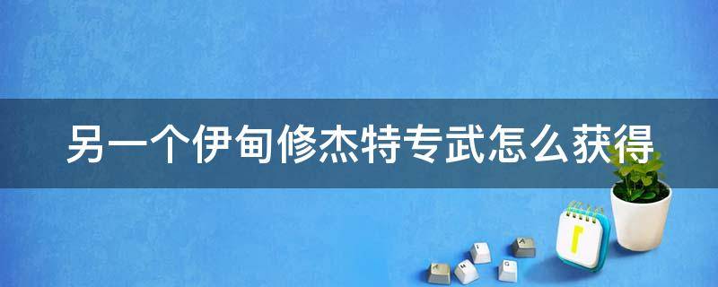 另一个伊甸修杰特专武怎么获得 另一个伊甸修杰特技能解锁